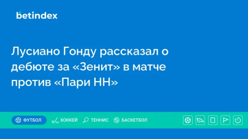 Лусиано Гонду рассказал о дебюте за «Зенит» в матче против «Пари НН»