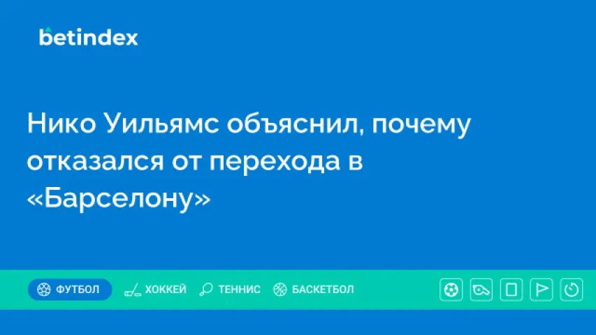 Нико Уильямс объяснил, почему отказался от перехода в «Барселону»