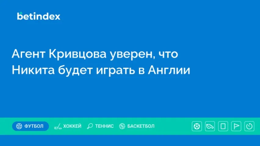 Агент Кривцова уверен, что Никита будет играть в Англии