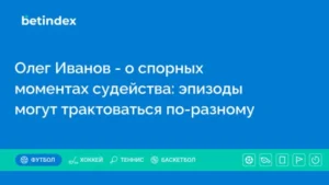 Олег Иванов – о спорных моментах судейства: эпизоды могут трактоваться по-разному