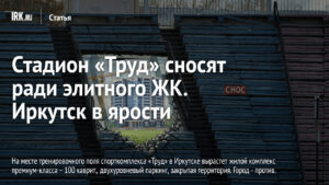 Стадион «Труд» сносят ради элитного ЖК. Иркутск в ярости